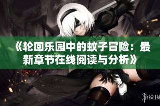 《轮回乐园中的蚊子冒险：最新章节在线阅读与分析》