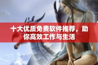 十大优质免费软件推荐，助你高效工作与生活
