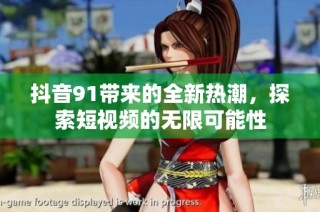 抖音91带来的全新热潮，探索短视频的无限可能性