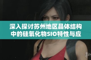 深入探讨苏州地区晶体结构中的硅氧化物SIO特性与应用