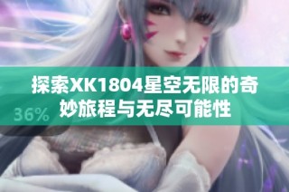 探索XK1804星空无限的奇妙旅程与无尽可能性