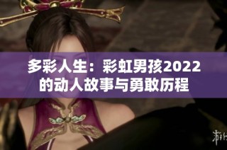 多彩人生：彩虹男孩2022的动人故事与勇敢历程