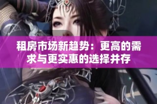 租房市场新趋势：更高的需求与更实惠的选择并存