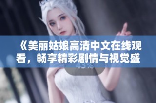 《美丽姑娘高清中文在线观看，畅享精彩剧情与视觉盛宴》