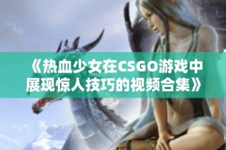《热血少女在CSGO游戏中展现惊人技巧的视频合集》