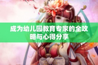 成为幼儿园教育专家的全攻略与心得分享