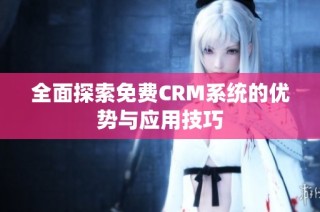 全面探索免费CRM系统的优势与应用技巧