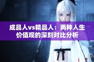 成品人vs精品人：两种人生价值观的深刻对比分析