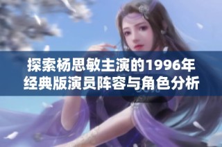 探索杨思敏主演的1996年经典版演员阵容与角色分析