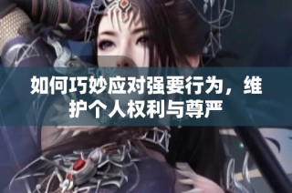 如何巧妙应对强要行为，维护个人权利与尊严