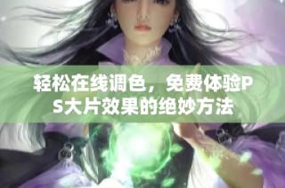 轻松在线调色，免费体验PS大片效果的绝妙方法