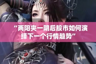 “两阳夹一阴后股市如何演绎下一个行情趋势”