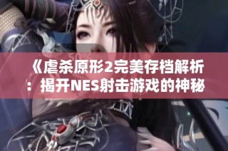 《虐杀原形2完美存档解析：揭开NES射击游戏的神秘面纱》
