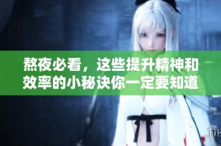 熬夜必看，这些提升精神和效率的小秘诀你一定要知道