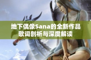 地下偶像Sana的全新作品歌词剖析与深度解读