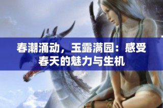 春潮涌动，玉露满园：感受春天的魅力与生机