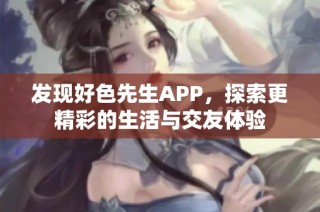 发现好色先生APP，探索更精彩的生活与交友体验