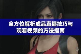 全方位解析成品直播技巧与观看视频的方法指南