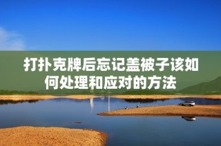 打扑克牌后忘记盖被子该如何处理和应对的方法