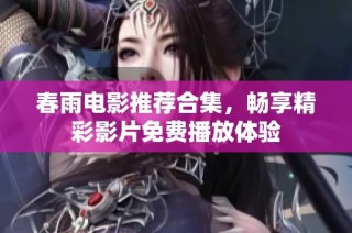 春雨电影推荐合集，畅享精彩影片免费播放体验
