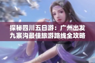 探秘四川五日游：广州出发九寨沟最佳旅游路线全攻略