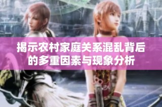 揭示农村家庭关系混乱背后的多重因素与现象分析