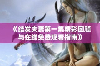 《结发夫妻第一集精彩回顾与在线免费观看指南》