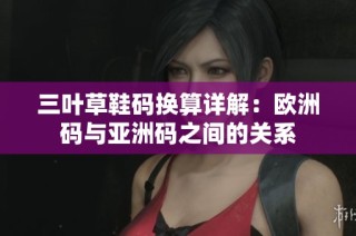 三叶草鞋码换算详解：欧洲码与亚洲码之间的关系