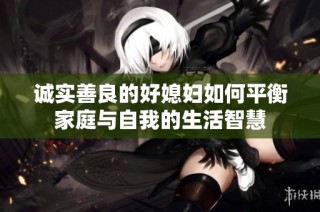 诚实善良的好媳妇如何平衡家庭与自我的生活智慧