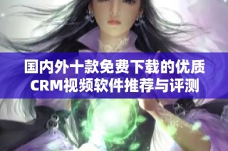 国内外十款免费下载的优质CRM视频软件推荐与评测