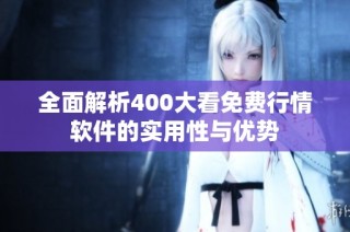 全面解析400大看免费行情软件的实用性与优势