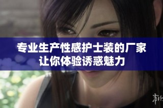专业生产性感护士装的厂家让你体验诱惑魅力
