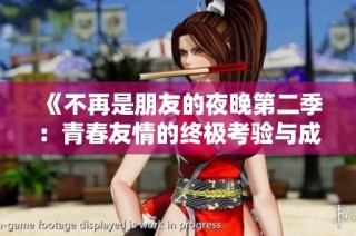 《不再是朋友的夜晚第二季：青春友情的终极考验与成长》