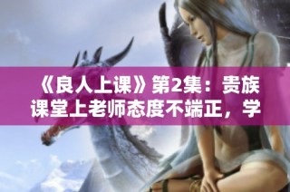 《良人上课》第2集：贵族课堂上老师态度不端正，学生沦为重写工具