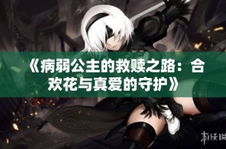 《病弱公主的救赎之路：合欢花与真爱的守护》