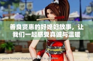 善良贤惠的好媳妇故事，让我们一起感受真诚与温暖