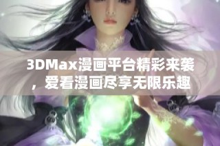3DMax漫画平台精彩来袭，爱看漫画尽享无限乐趣