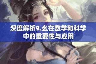 深度解析9.幺在数学和科学中的重要性与应用