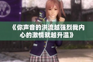 《你声音的洪流越强烈我内心的激情就越升温》