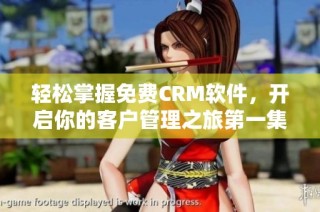 轻松掌握免费CRM软件，开启你的客户管理之旅第一集