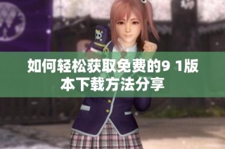 如何轻松获取免费的9 1版本下载方法分享