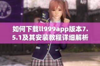 如何下载ll999app版本7.5.1及其安装教程详细解析