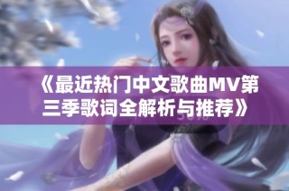 《最近热门中文歌曲MV第三季歌词全解析与推荐》