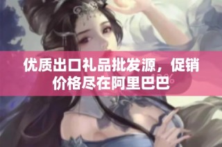 优质出口礼品批发源，促销价格尽在阿里巴巴