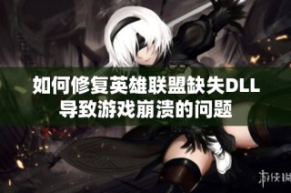 如何修复英雄联盟缺失DLL导致游戏崩溃的问题