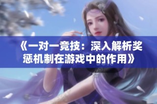 《一对一竞技：深入解析奖惩机制在游戏中的作用》
