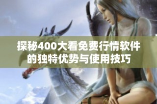 探秘400大看免费行情软件的独特优势与使用技巧