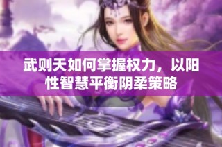 武则天如何掌握权力，以阳性智慧平衡阴柔策略