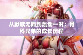 从默默无闻到轰动一时：骨科兄弟的成长历程