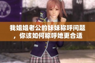 我姐姐老公的妹妹称呼问题，你该如何称呼她更合适